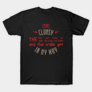 i'm not clumsy the floor just hates me the table and chairs are bullies and the walls get in my way T-Shirt